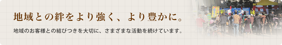 地域との絆をより強く、より豊かに。